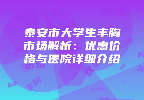 泰安市大学生丰胸市场解析：优惠价格与医院详细介绍