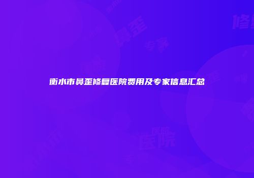 衡水市鼻歪修复医院费用及专家信息汇总