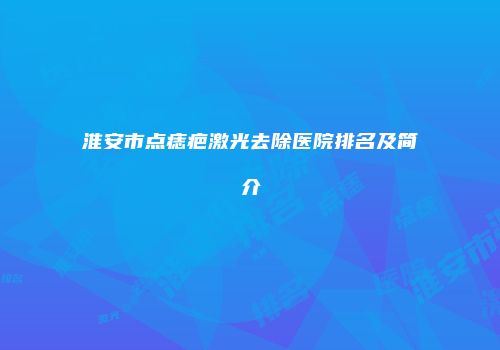 淮安市点痣疤激光去除医院排名及简介