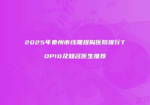 2025年泰州市线雕提胸医院排行TOP10及知名医生推荐