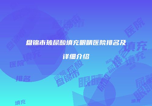 盘锦市玻尿酸填充眼睛医院排名及详细介绍