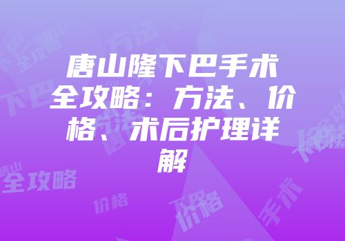 唐山隆下巴手术全攻略：方法、价格、术后护理详解
