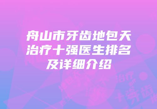 舟山市牙齿地包天治疗十强医生排名及详细介绍