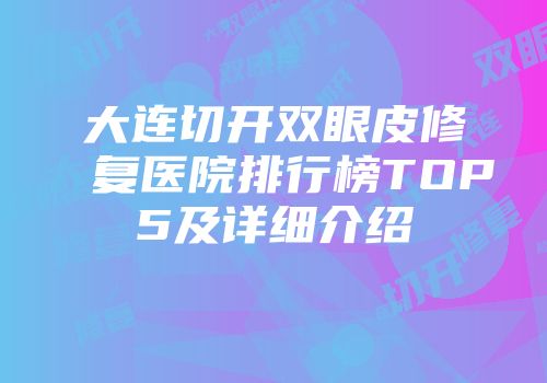 大连切开双眼皮修复医院排行榜TOP5及详细介绍