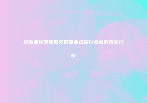 纯钛金属支架假牙的安全性探讨与材料对比分析
