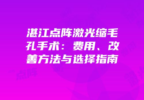 湛江点阵激光缩毛孔手术：费用、改善方法与选择指南