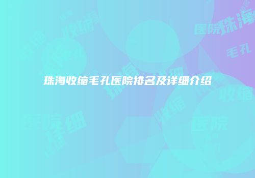 珠海收缩毛孔医院排名及详细介绍