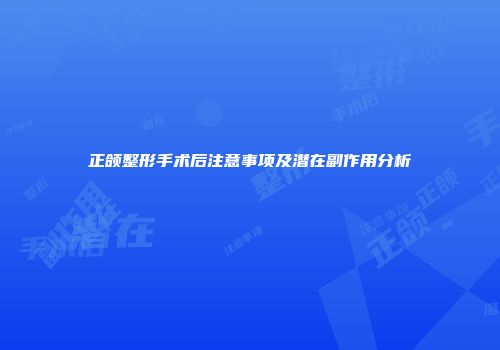 正颌整形手术后注意事项及潜在副作用分析