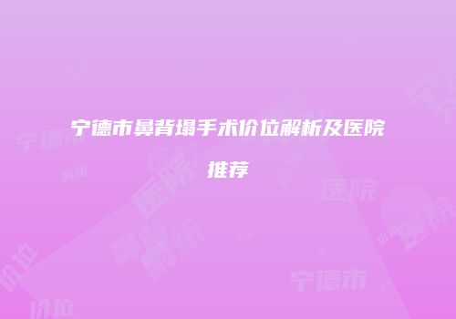 宁德市鼻背塌手术价位解析及医院推荐