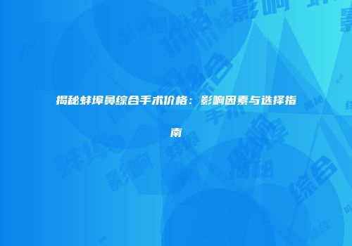 揭秘蚌埠鼻综合手术价格：影响因素与选择指南