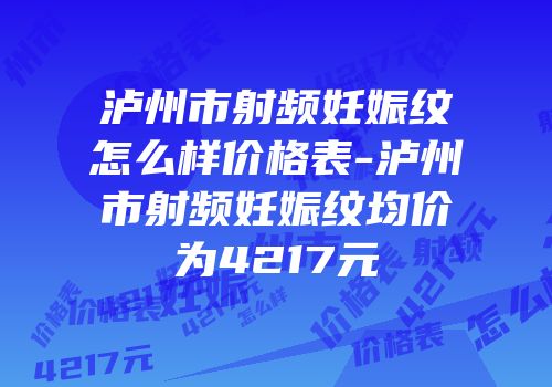 泸州市射频妊娠纹怎么样价格表-泸州市射频妊娠纹均价为4217元