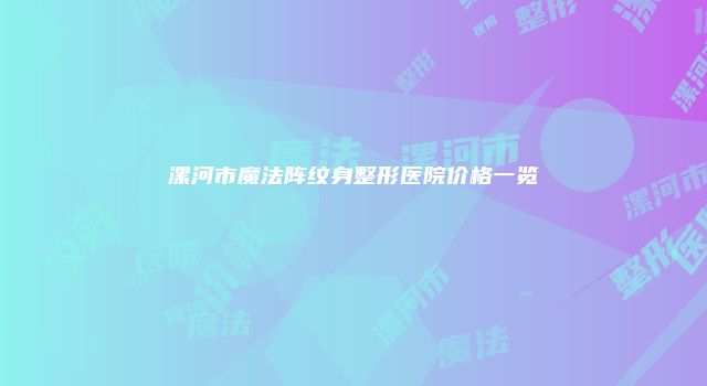 漯河市魔法阵纹身整形医院价格一览