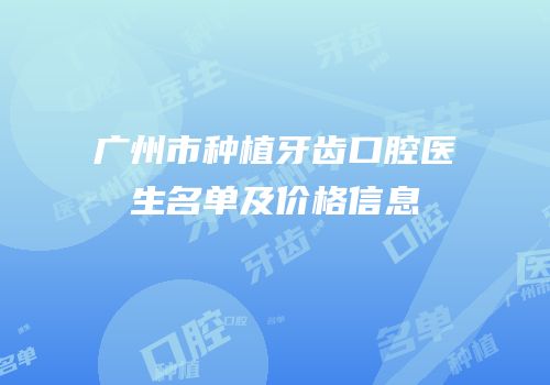 广州市种植牙齿口腔医生名单及价格信息