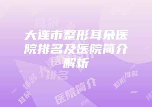 大连市整形耳朵医院排名及医院简介解析