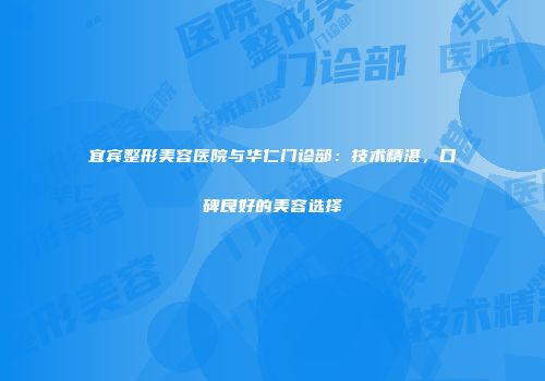 宜宾整形美容医院与华仁门诊部：技术精湛，口碑良好的美容选择