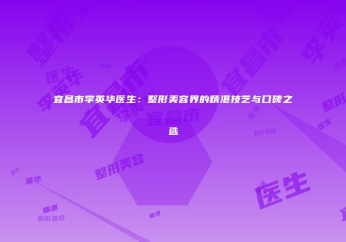 宜昌市李英华医生：整形美容界的精湛技艺与口碑之选