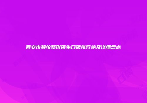 西安市颈纹整形医生口碑排行榜及详细盘点