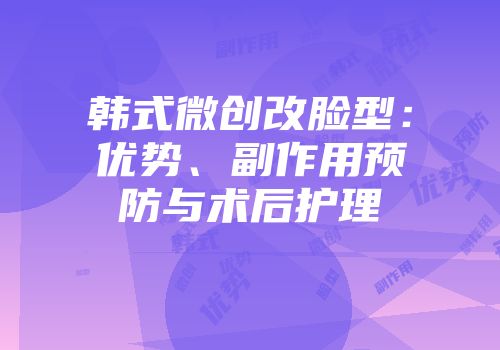 韩式微创改脸型：优势、副作用预防与术后护理