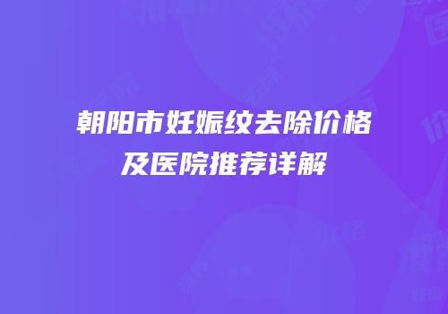 朝阳市妊娠纹去除价格及医院推荐详解