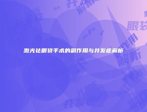 激光祛眼袋手术的副作用与并发症解析