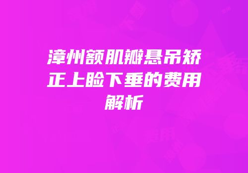 漳州额肌瓣悬吊矫正上睑下垂的费用解析