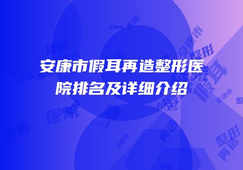 安康市假耳再造整形医院排名及详细介绍