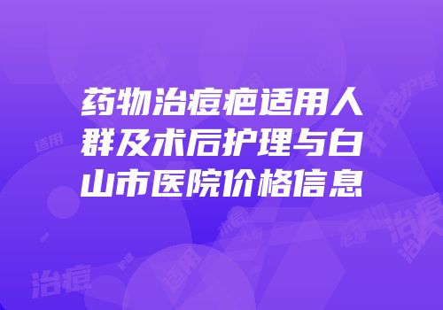 药物治痘疤适用人群及术后护理与白山市医院价格信息
