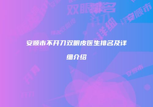 安顺市不开刀双眼皮医生排名及详细介绍