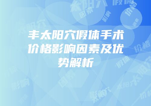 丰太阳穴假体手术价格影响因素及优势解析