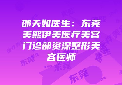 邵天如医生：东莞美熙伊美医疗美容门诊部资深整形美容医师