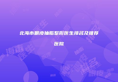 北海市眼皮抽脂整形医生排名及推荐医院
