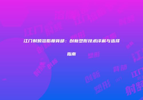 江门射频溶脂瘦背部：创新塑形技术详解与选择指南