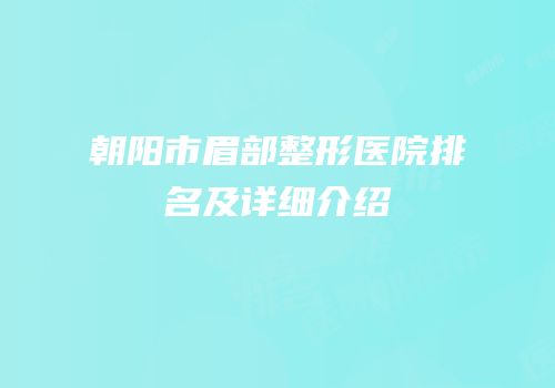 朝阳市眉部整形医院排名及详细介绍