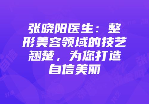 张晓阳医生：整形美容领域的技艺翘楚，为您打造自信美丽