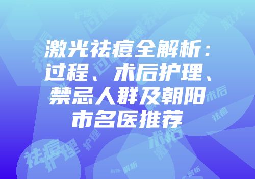 激光祛痘全解析：过程、术后护理、禁忌人群及朝阳市名医推荐