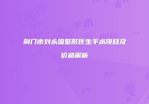荆门市刘永国整形医生手术项目及价格解析