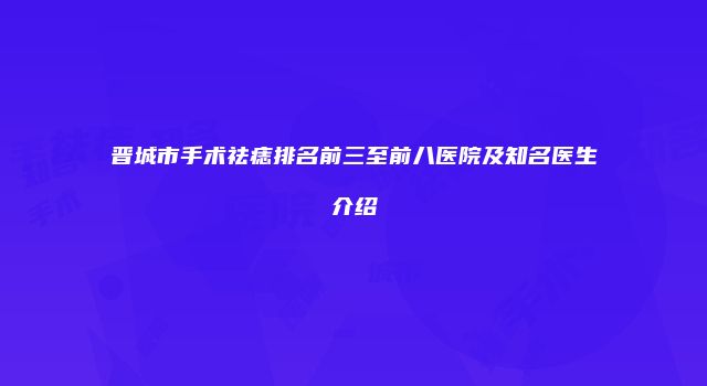 晋城市手术祛痣排名前三至前八医院及知名医生介绍