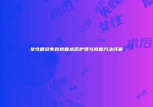 女性眼袋失败修复术后护理与修复方法详解
