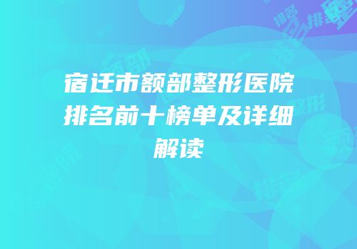 宿迁市额部整形医院排名前十榜单及详细解读