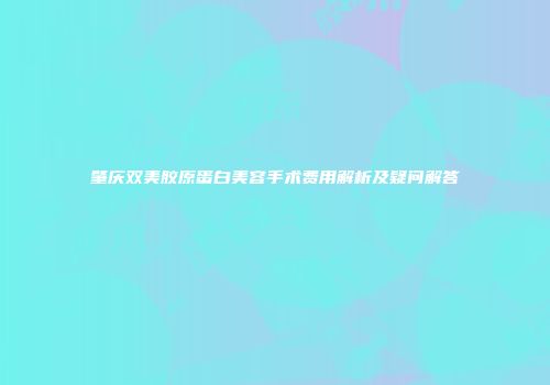 肇庆双美胶原蛋白美容手术费用解析及疑问解答