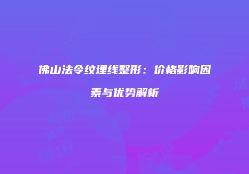佛山法令纹埋线整形：价格影响因素与优势解析