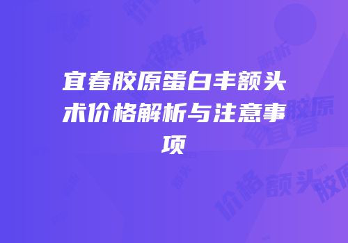 宜春胶原蛋白丰额头术价格解析与注意事项
