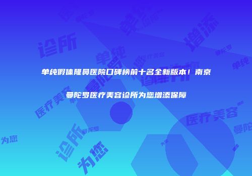 单纯假体隆鼻医院口碑榜前十名全新版本！南京曼陀罗医疗美容诊所为您增添保障