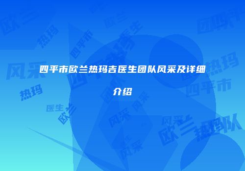 四平市欧兰热玛吉医生团队风采及详细介绍