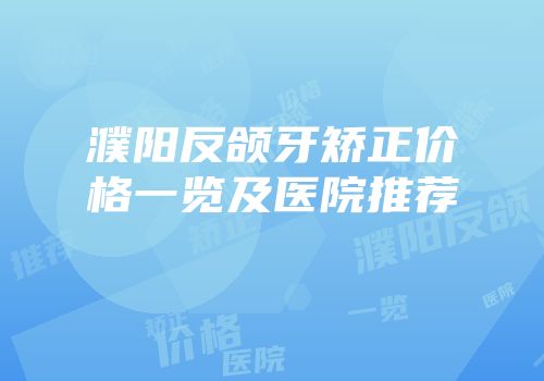 濮阳反颌牙矫正价格一览及医院推荐