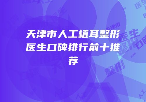 天津市人工植耳整形医生口碑排行前十推荐