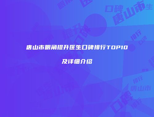 唐山市眼角提升医生口碑排行TOP10及详细介绍