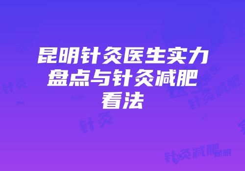昆明针灸医生实力盘点与针灸减肥看法