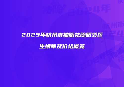 2025年杭州市抽脂祛除眼袋医生榜单及价格概览