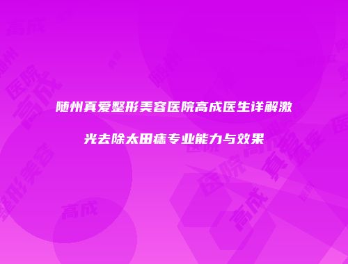 随州真爱整形美容医院高成医生详解激光去除太田痣专业能力与效果